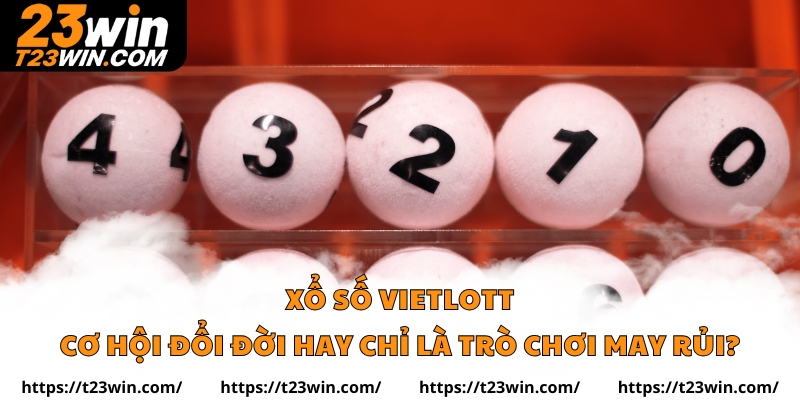 Xổ Số Vietlott – Cơ Hội Đổi Đời Hay Chỉ Là Trò Chơi May Rủi?